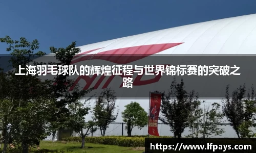上海羽毛球队的辉煌征程与世界锦标赛的突破之路