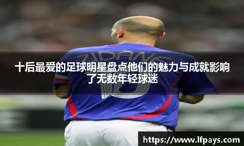 十后最爱的足球明星盘点他们的魅力与成就影响了无数年轻球迷